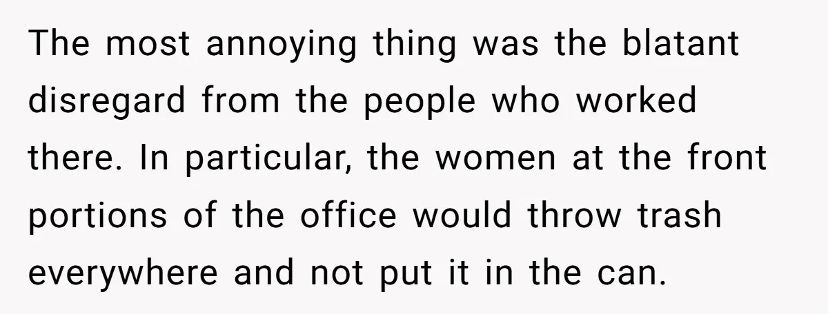 The most annoying thing was the blatant disregard from the people who worked there. In particular, the women at the front portions of the office would throw trash everywhere and...