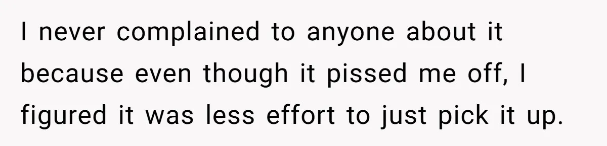 I never complained to anyone about it because even though it pissed me off, I figured it was less effort to just pick it up.