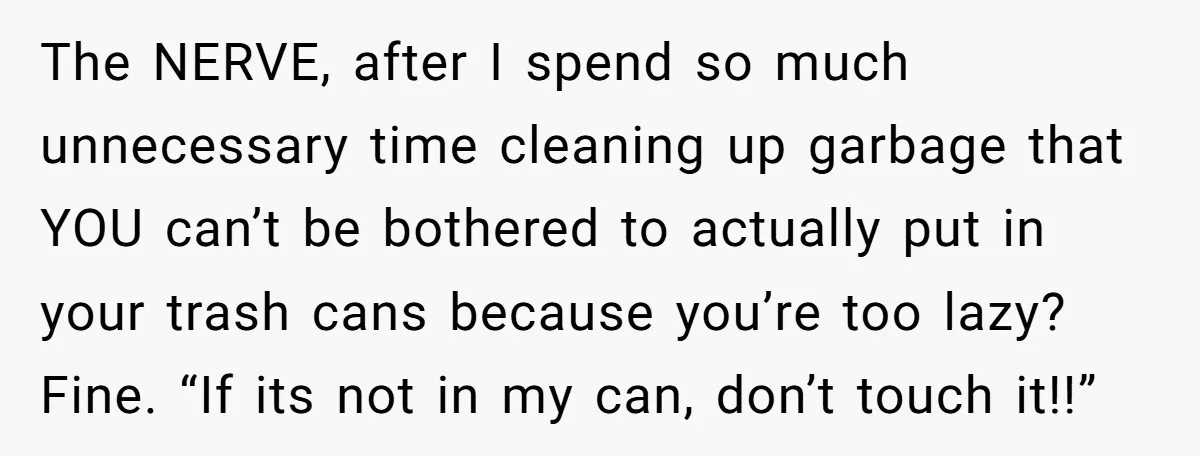 The NERVE, after I spend so much unnecessary time cleaning up garbage that YOU can’t be bothered to actually put in your trash cans because you’re too lazy? Fine. “If...