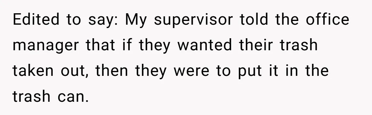 Edited to say: My supervisor told the office manager that if they wanted their trash taken out, then they were to put it in the trash can.