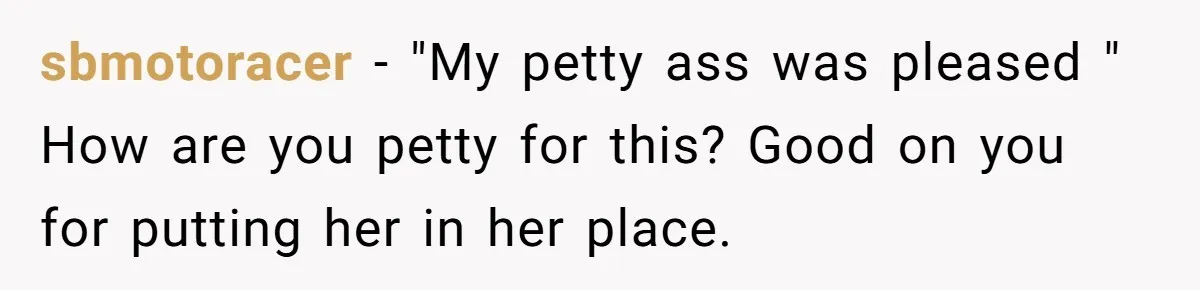 sbmotoracer − "My petty ass was pleased " How are you petty for this? Good on you for putting her in her place.
