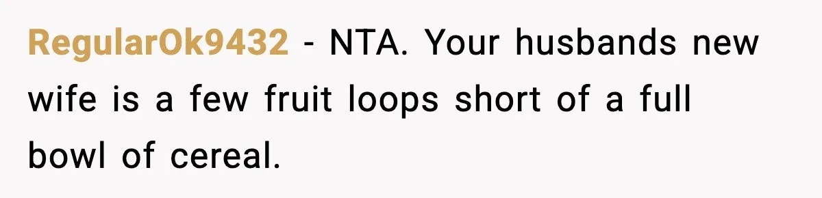 RegularOk9432 − NTA. Your husbands new wife is a few fruit loops short of a full bowl of cereal.