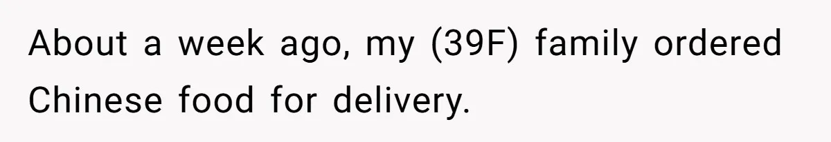 About a week ago, my (39F) family ordered Chinese food for delivery.