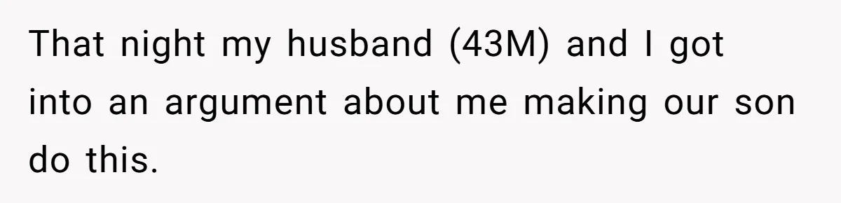 That night my husband (43M) and I got into an argument about me making our son do this.
