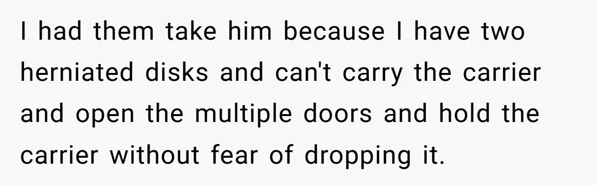 I had them take him because I have two herniated disks and can't carry the carrier and open the multiple doors and hold the carrier without fear of dropping it.