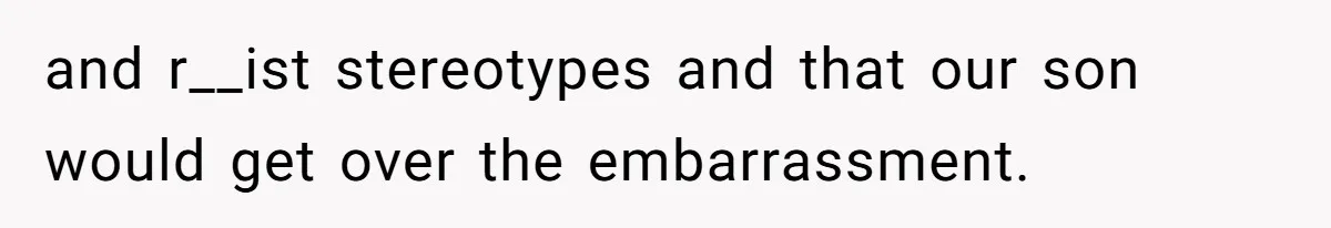 and r__ist stereotypes and that our son would get over the embarrassment.