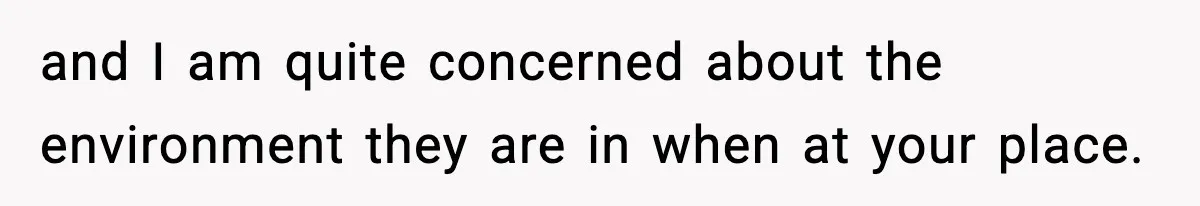 and I am quite concerned about the environment they are in when at your place.