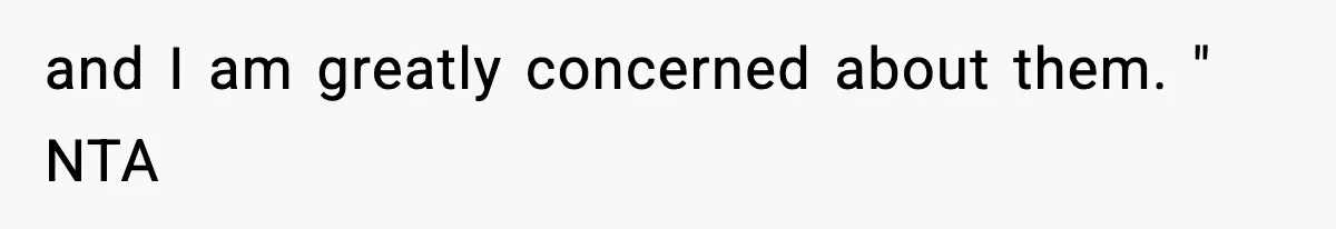 and I am greatly concerned about them. " NTA