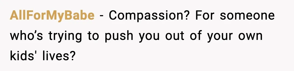 AllForMyBabe − Compassion? For someone who’s trying to push you out of your own kids' lives?