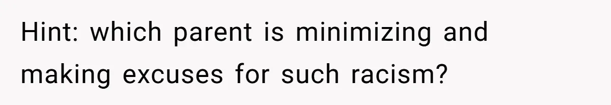 Hint: which parent is minimizing and making excuses for such racism?