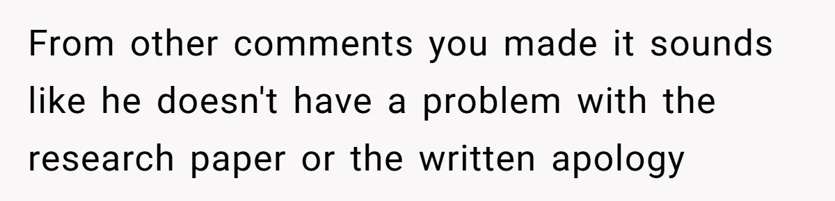 From other comments you made it sounds like he doesn't have a problem with the research paper or the written apology