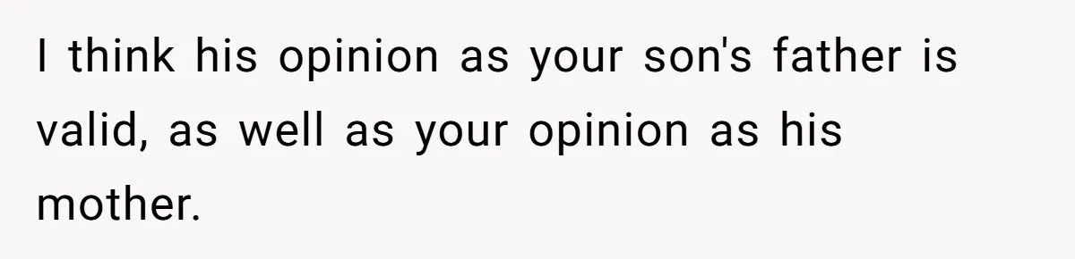 I think his opinion as your son's father is valid, as well as your opinion as his mother.