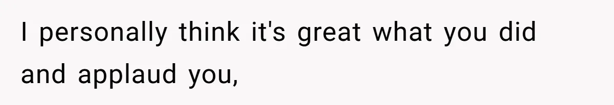 I personally think it's great what you did and applaud you,