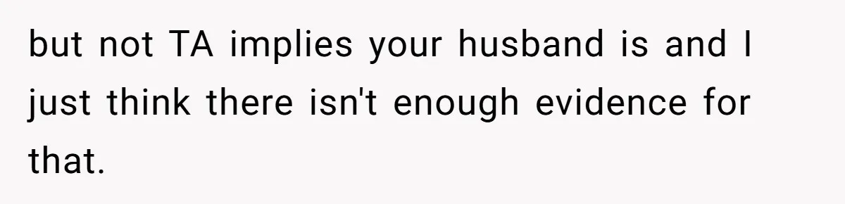but not TA implies your husband is and I just think there isn't enough evidence for that.