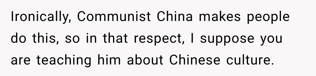 Ironically, Communist China makes people do this, so in that respect, I suppose you are teaching him about Chinese culture.