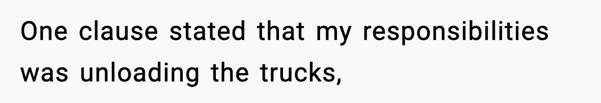 One clause stated that my responsibilities was unloading the trucks,