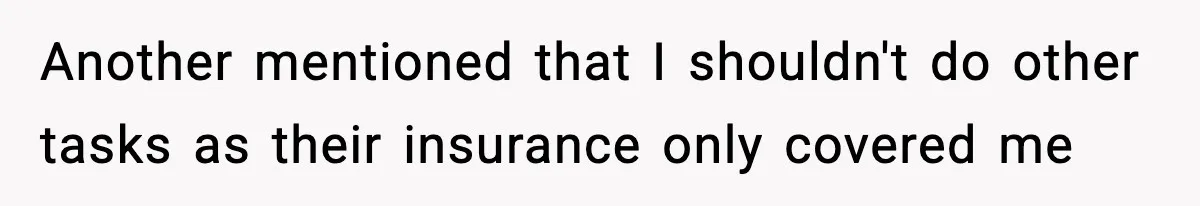Another mentioned that I shouldn't do other tasks as their insurance only covered me