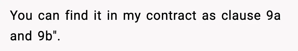 You can find it in my contract as clause 9a and 9b".