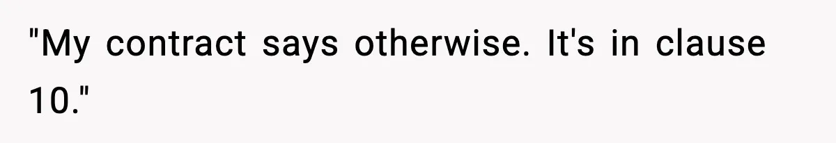 "My contract says otherwise. It's in clause 10."