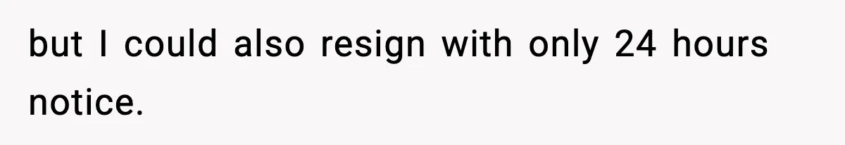 but I could also resign with only 24 hours notice.