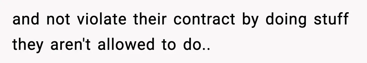 and not violate their contract by doing stuff they aren't allowed to do..