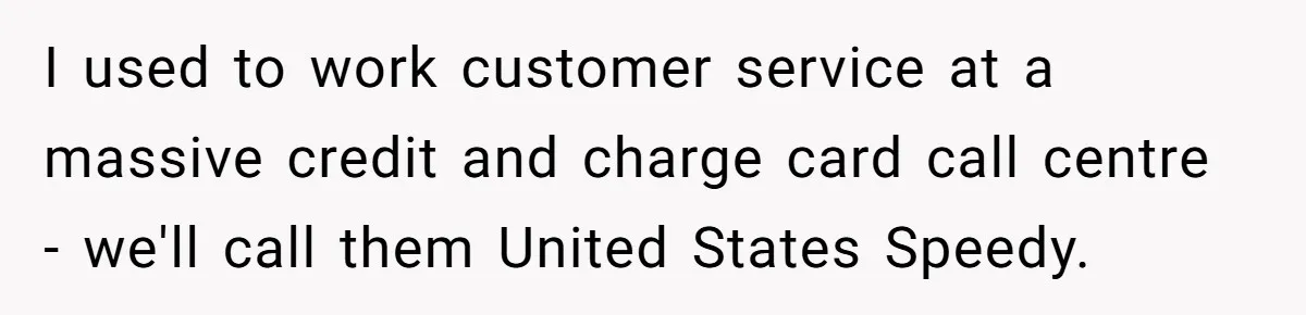I used to work customer service at a massive credit and charge card call centre - we'll call them United States Speedy.