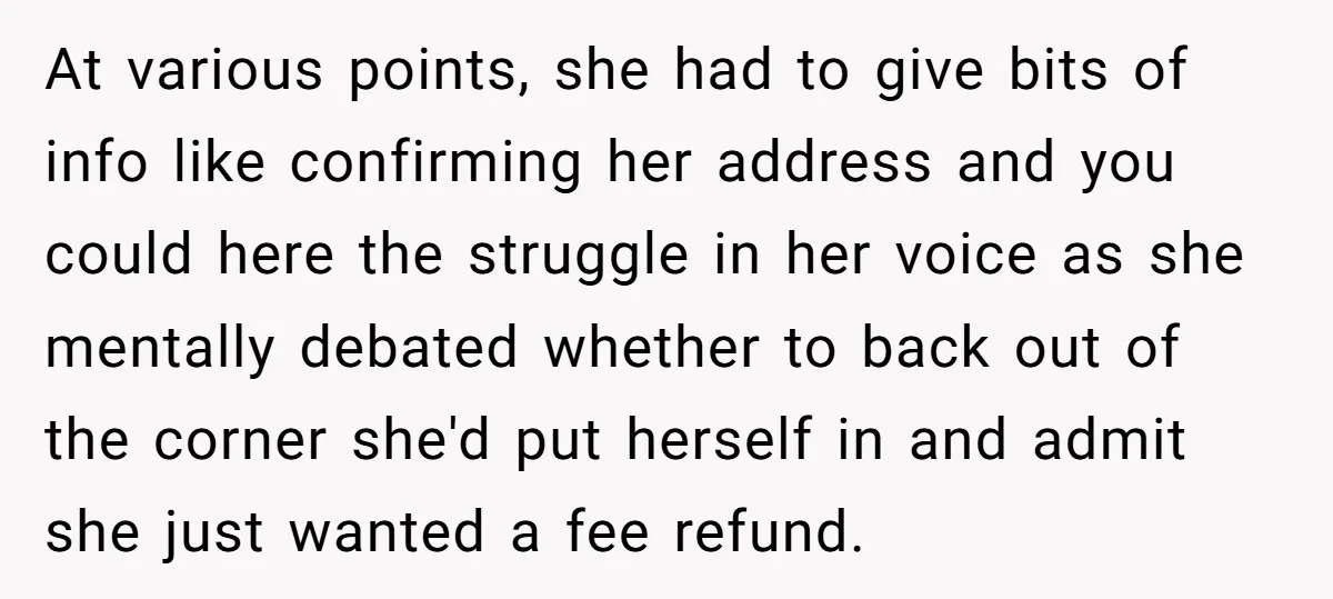At various points, she had to give bits of info like confirming her address and you could here the struggle in her voice as she mentally debated whether to back...