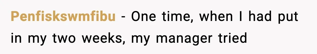 Penfiskswmfibu − One time, when I had put in my two weeks, my manager tried