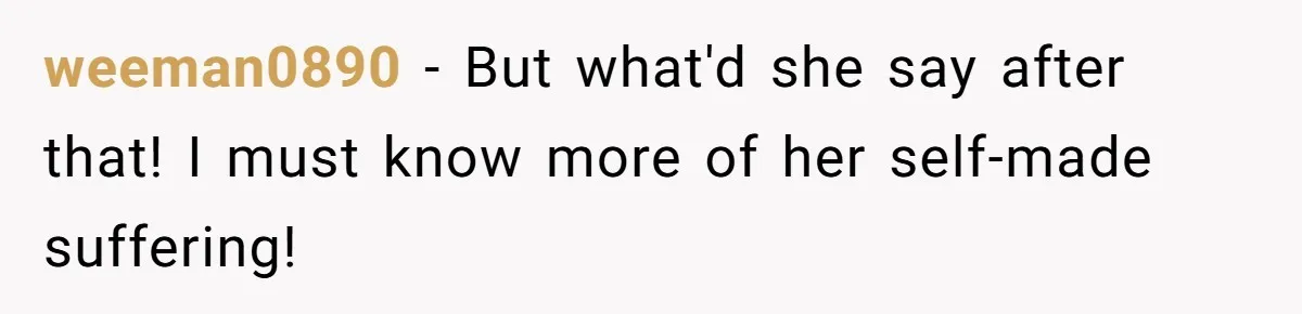 weeman0890 − But what'd she say after that! I must know more of her self-made suffering!