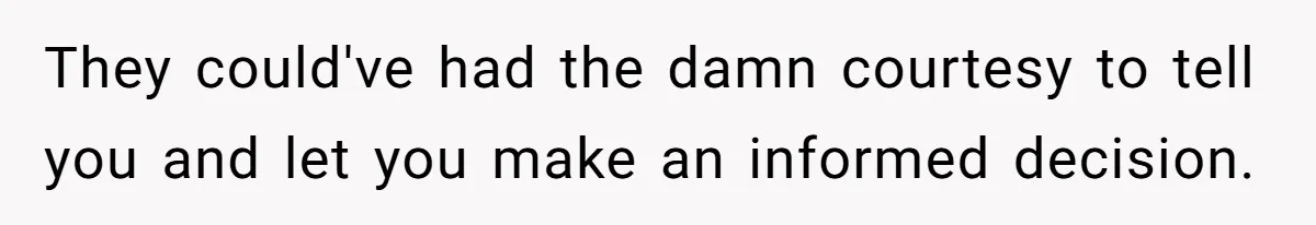 They could've had the damn courtesy to tell you and let you make an informed decision.