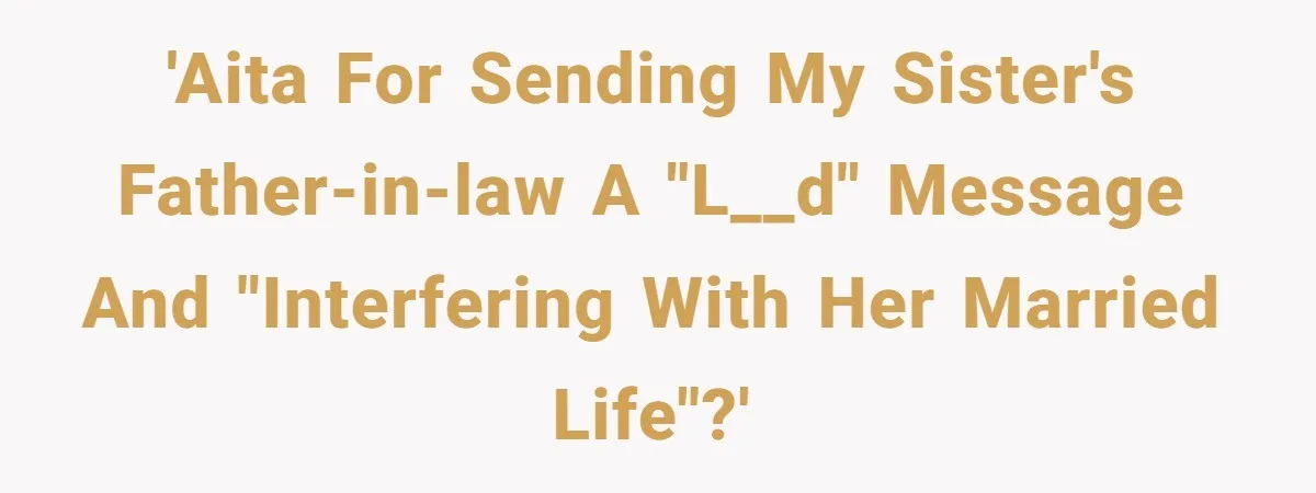 'AITA for sending my sister's father-in-law a "l__d" message and "interfering with her married life"?'