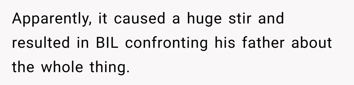 Apparently, it caused a huge stir and resulted in BIL confronting his father about the whole thing.