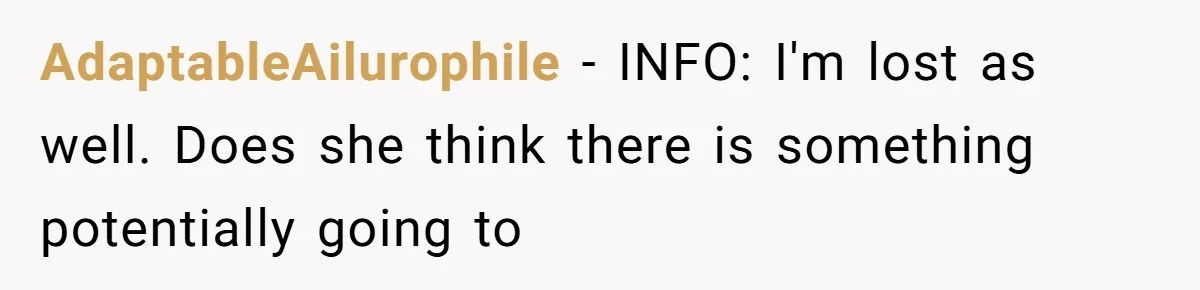 AdaptableAilurophile − INFO: I'm lost as well. Does she think there is something potentially going to