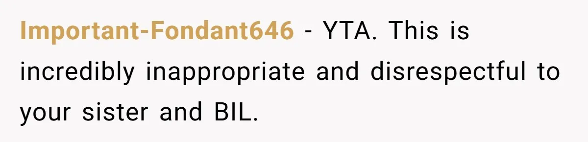 Important-Fondant646 − YTA. This is incredibly inappropriate and disrespectful to your sister and BIL.