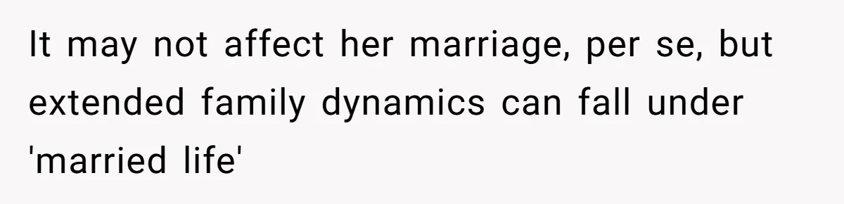 It may not affect her marriage, per se, but extended family dynamics can fall under 'married life'