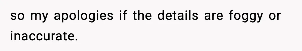 so my apologies if the details are foggy or inaccurate.