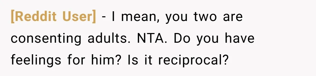 [Reddit User] − I mean, you two are consenting adults. NTA. Do you have feelings for him? Is it reciprocal?
