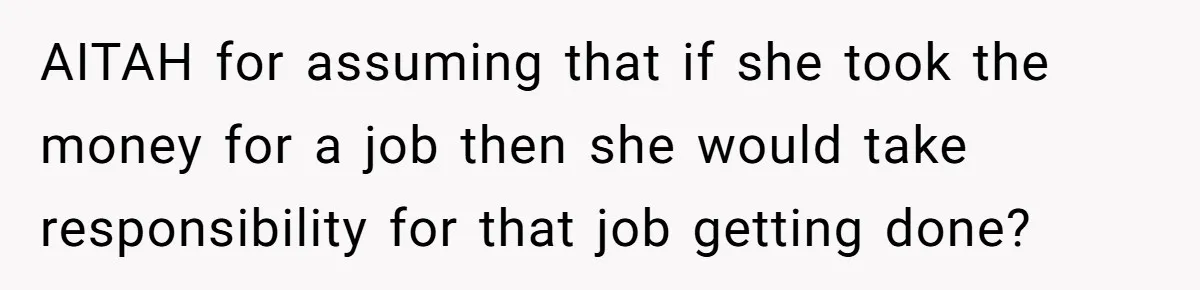 AITAH for assuming that if she took the money for a job then she would take responsibility for that job getting done?