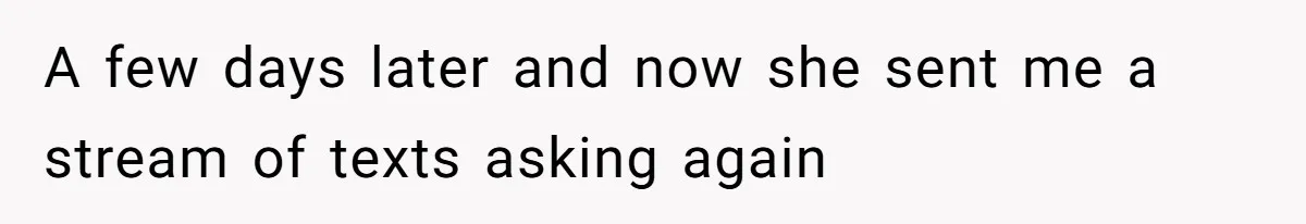A few days later and now she sent me a stream of texts asking again