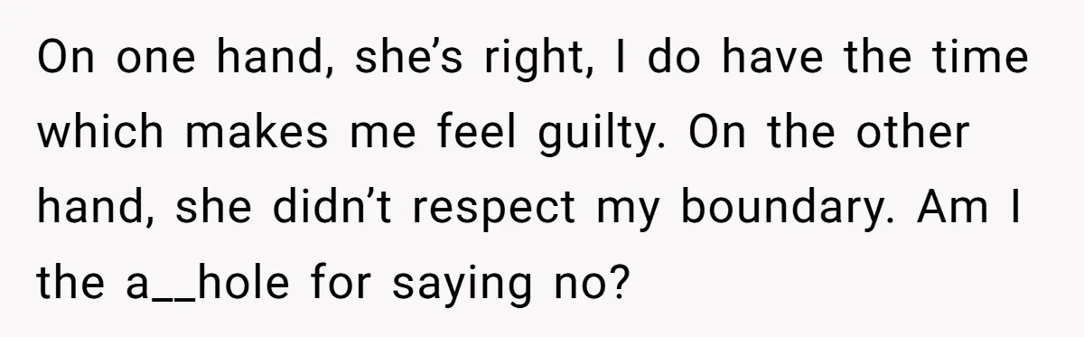 On one hand, she’s right, I do have the time which makes me feel guilty. On the other hand, she didn’t respect my boundary. Am I the a__hole for saying...