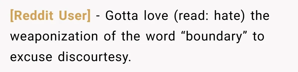 [Reddit User] − Gotta love (read: hate) the weaponization of the word “boundary” to excuse discourtesy.