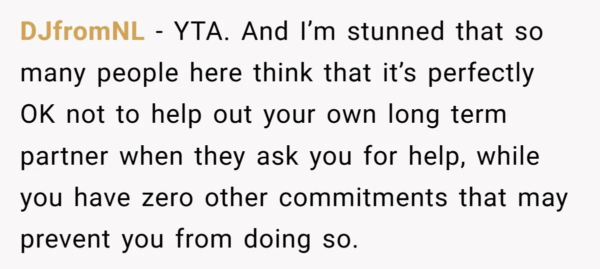 DJfromNL − YTA. And I’m stunned that so many people here think that it’s perfectly OK not to help out your own long term partner when they ask you for...