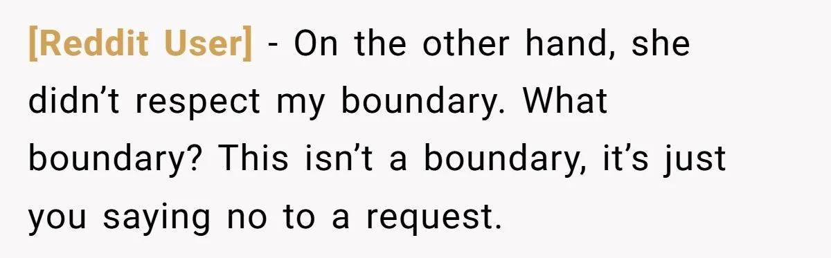 [Reddit User] − On the other hand, she didn’t respect my boundary. What boundary? This isn’t a boundary, it’s just you saying no to a request.