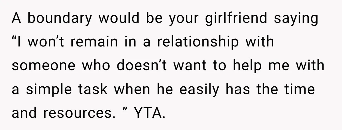 A boundary would be your girlfriend saying “I won’t remain in a relationship with someone who doesn’t want to help me with a simple task when he easily has the...