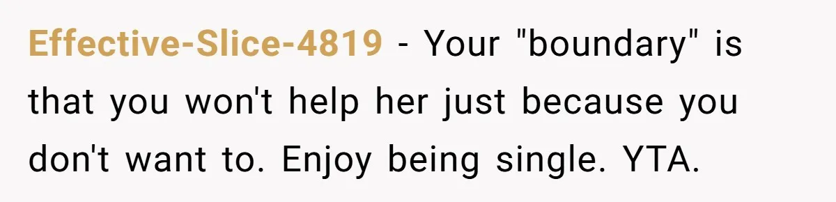 Effective-Slice-4819 − Your "boundary" is that you won't help her just because you don't want to. Enjoy being single. YTA.