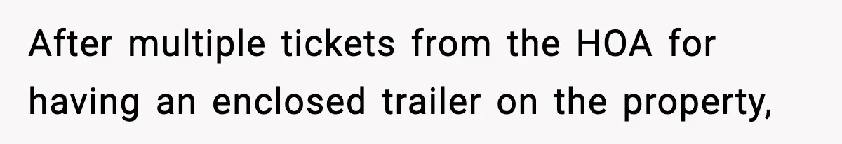 After multiple tickets from the HOA for having an enclosed trailer on the property,