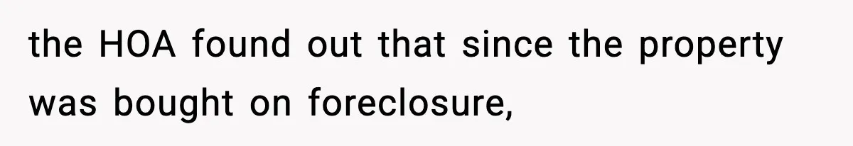 the HOA found out that since the property was bought on foreclosure,