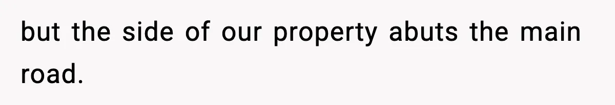 but the side of our property abuts the main road.