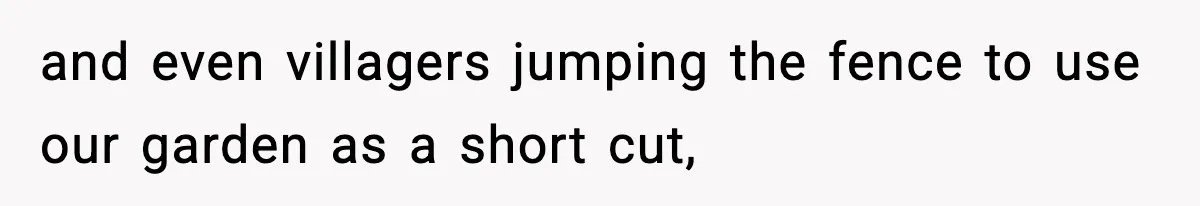 and even villagers jumping the fence to use our garden as a short cut,