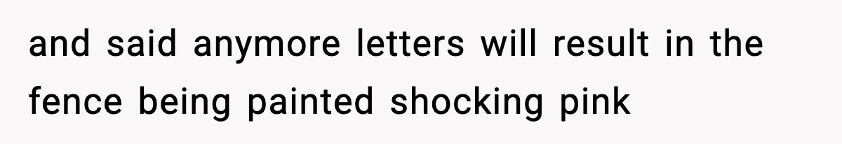 and said anymore letters will result in the fence being painted shocking pink